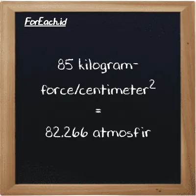 85 kilogram-force/centimeter<sup>2</sup> setara dengan 82.266 atmosfir (85 kgf/cm<sup>2</sup> setara dengan 82.266 atm)